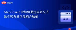 MapStruct 中如何通过自定义方法实现多源字段组合映射