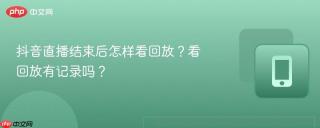 抖音直播结束后怎样看回放？看回放有记录吗？