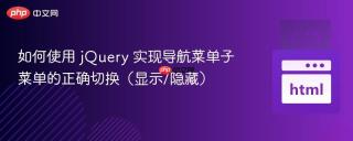 如何使用 jQuery 实现导航菜单子菜单的正确切换（显示/隐藏）