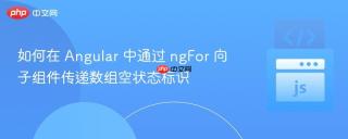 如何在 Angular 中通过 ngFor 向子组件传递数组空状态标识
