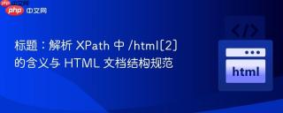标题：解析 XPath 中 /html[2] 的含义与 HTML 文档结构规范
