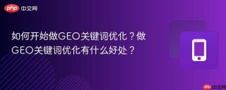 如何开始做geo关键词优化?做geo关键词优化有什么好处?