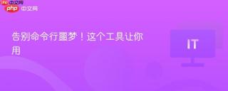 告别命令行噩梦！这个工具让你用
