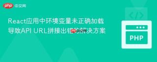React应用中环境变量未正确加载导致API URL拼接出错的解决方案