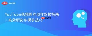 YouTube视频脚本创作终极指南：高效研究与撰写技巧
