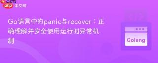 Go语言中的panic与recover：正确理解并安全使用运行时异常机制