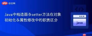 Java中构造器与setter方法在对象初始化与属性修改中的职责区分