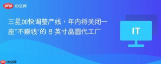 三星加快调整产线，年内将关闭一座“不赚钱”的 8 英寸晶圆代工厂