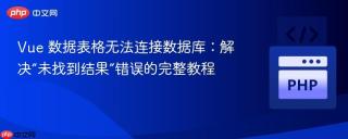 Vue 数据表格无法连接数据库：解决“未找到结果”错误的完整教程