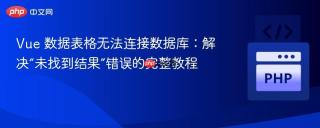 Vue 数据表格无法连接数据库：解决“未找到结果”错误的完整教程
