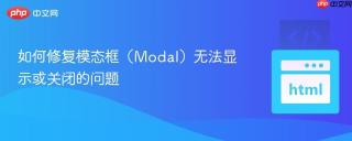 如何修复模态框（Modal）无法显示或关闭的问题