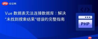 Vue 数据表无法连接数据库：解决“未找到搜索结果”错误的完整指南