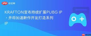 KRAFTON宣布持续扩展PUBG IP，并将加速新作开发打造系列IP