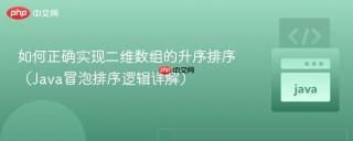 如何正确实现二维数组的升序排序（Java冒泡排序逻辑详解）