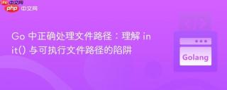 Go 中正确处理文件路径:理解 init() 与可执行文件路径的陷阱