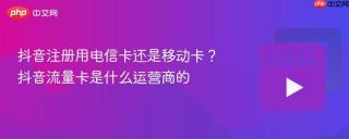 抖音注册用电信卡还是移动卡？抖音流量卡是什么运营商的