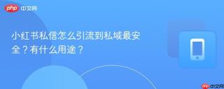 小红书私信怎么引流到私域最安全?有什么用途?