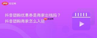 抖音团购优惠券是商家出钱吗？抖音团购商家怎么入驻