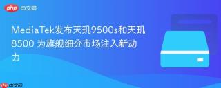 MediaTek发布天玑9500s和天玑8500 为旗舰细分市场注入新动力
