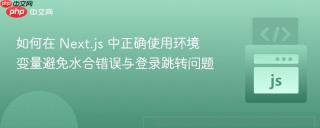 如何在 Next.js 中正确使用环境变量避免水合错误与登录跳转问题
