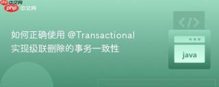 如何正确使用 @Transactional 实现级联删除的事务一致性