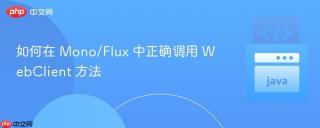 如何在 Mono/Flux 中正确调用 WebClient 方法