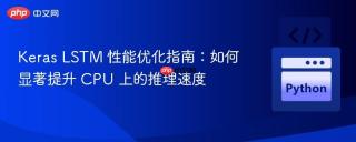 Keras LSTM 性能优化指南：如何显著提升 CPU 上的推理速度