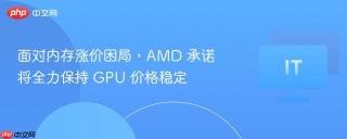 面对内存涨价困局，AMD 承诺将全力保持 GPU 价格稳定