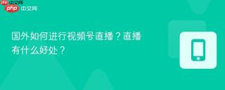 国外如何进行视频号直播?直播有什么好处?