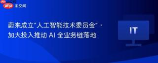 蔚来成立“人工智能技术委员会”，加大投入推动 AI 全业务链落地