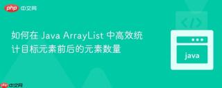 如何在 Java ArrayList 中高效统计目标元素前后的元素数量