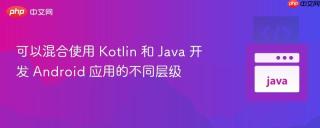 可以混合使用 Kotlin 和 Java 开发 Android 应用的不同层级