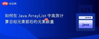如何在 Java ArrayList 中高效计算目标元素前后的元素数量