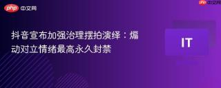 抖音宣布加强治理摆拍演绎：煽动对立情绪最高永久封禁