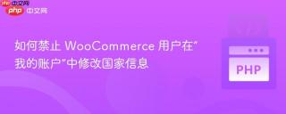 如何禁止 WooCommerce 用户在“我的账户”中修改国家信息