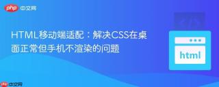 HTML移动端适配：解决CSS在桌面正常但手机不渲染的问题