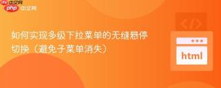 如何实现多级下拉菜单的无缝悬停切换（避免子菜单消失）