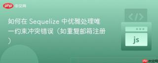 如何在 Sequelize 中优雅处理唯一约束冲突错误（如重复邮箱注册）