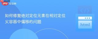 如何修复绝对定位元素在相对定位父容器中偏移的问题