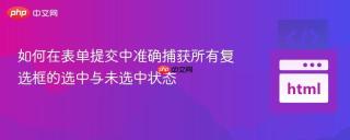 如何在表单提交中准确捕获所有复选框的选中与未选中状态