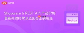Shopware 6 REST API 产品价格更新失败的常见原因与正确用法