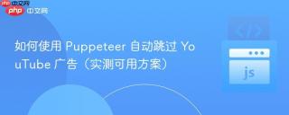 如何使用 Puppeteer 自动跳过 YouTube 广告（实测可用方案）