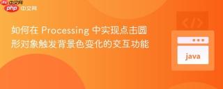 如何在 Processing 中实现点击圆形对象触发背景色变化的交互功能