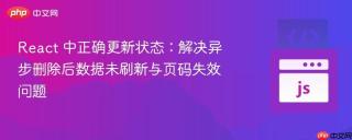 React 中正确更新状态：解决异步删除后数据未刷新与页码失效问题
