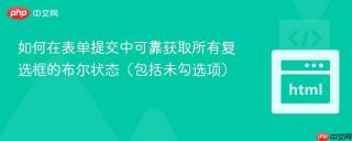 如何在表单提交中可靠获取所有复选框的布尔状态（包括未勾选项）