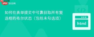 如何在表单提交中可靠获取所有复选框的布尔状态(包括未勾选项)