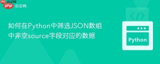 如何在Python中筛选JSON数组中非空source字段对应的数据