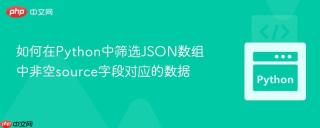 如何在Python中筛选JSON数组中非空source字段对应的数据