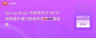 Spring Boot 中使用并行 REST 调用提升接口性能的完整实践指南
