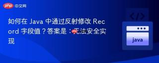 如何在 Java 中通过反射修改 Record 字段值?答案是:无法安全实现